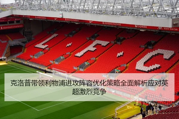 克洛普带领利物浦进攻阵容优化策略全面解析应对英超激烈竞争 | STAR SPORTS