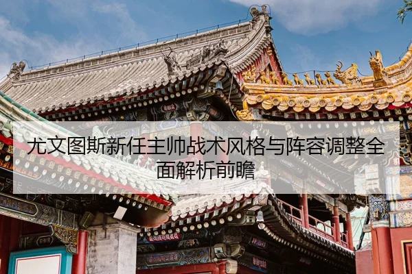 尤文图斯新任主帅战术风格与阵容调整全面解析前瞻 - STAR SPORTS