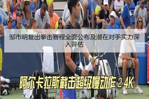 邹市明复出拳击赛程全面公布及潜在对手实力深入评估